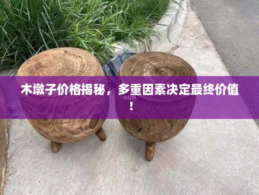 木墩子價格揭秘，多重因素決定最終價值！