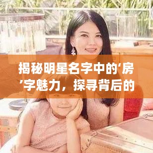 揭秘明星名字中的‘房’字魅力，探尋背后的故事！