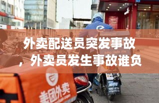 外賣配送員突發(fā)事故，外賣員發(fā)生事故誰負責(zé) 