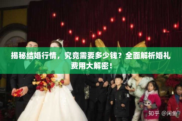 揭秘結(jié)婚行情，究竟需要多少錢？全面解析婚禮費(fèi)用大解密！