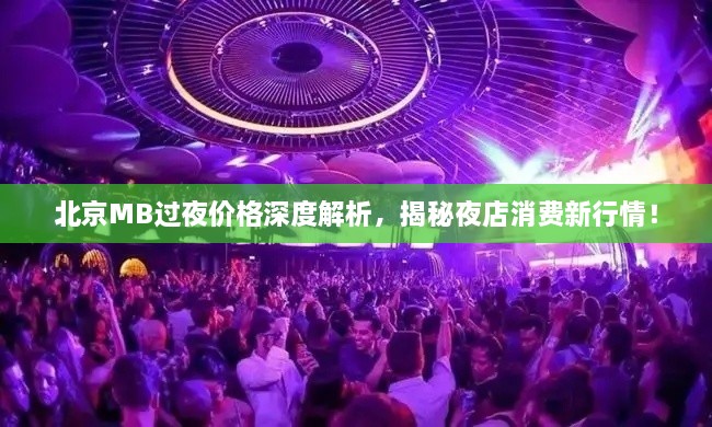 北京MB過夜價格深度解析，揭秘夜店消費新行情！