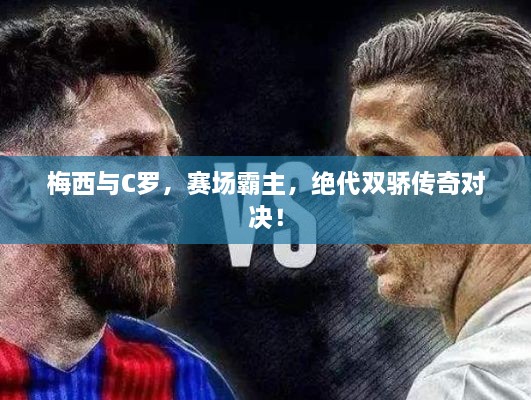 梅西與C羅，賽場霸主，絕代雙驕傳奇對決！