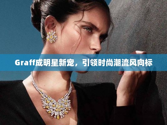 Graff成明星新寵，引領(lǐng)時尚潮流風向標