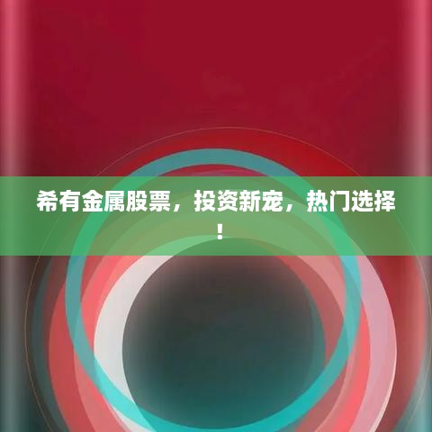 希有金屬股票，投資新寵，熱門選擇！