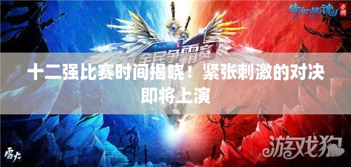十二強(qiáng)比賽時(shí)間揭曉！緊張刺激的對(duì)決即將上演