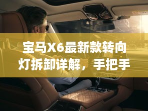 寶馬X6最新款轉(zhuǎn)向燈拆卸詳解，手把手教你輕松搞定！