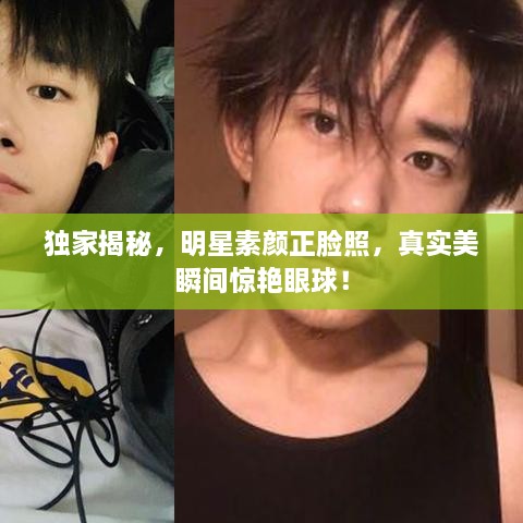 獨(dú)家揭秘，明星素顏正臉照，真實(shí)美瞬間驚艷眼球！