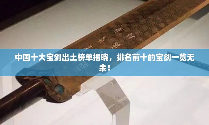 中國(guó)十大寶劍出土榜單揭曉，排名前十的寶劍一覽無余！