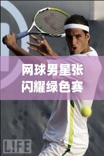 網(wǎng)球男星張閃耀綠色賽場，成璀璨明星！