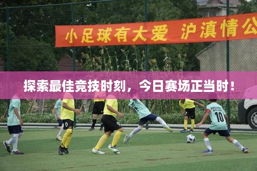 探索最佳競(jìng)技時(shí)刻，今日賽場(chǎng)正當(dāng)時(shí)！