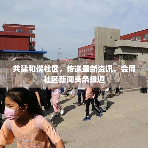 共建和諧社區(qū)，傳遞最新資訊，會(huì)同社區(qū)新聞?lì)^條報(bào)道