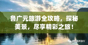魯廣元旅游全攻略，探秘美景，盡享精彩之旅！