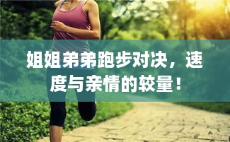 姐姐弟弟跑步對(duì)決，速度與親情的較量！