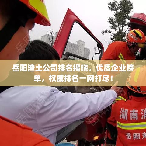岳陽渣土公司排名揭曉，優(yōu)質(zhì)企業(yè)榜單，權(quán)威排名一網(wǎng)打盡！
