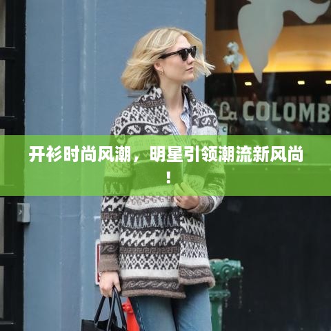 開衫時(shí)尚風(fēng)潮，明星引領(lǐng)潮流新風(fēng)尚！
