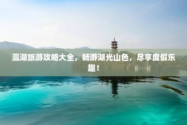 瀛湖旅游攻略大全，暢游湖光山色，盡享度假樂趣！