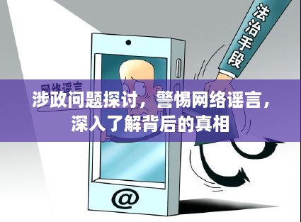 涉政問題探討，警惕網(wǎng)絡謠言，深入了解背后的真相
