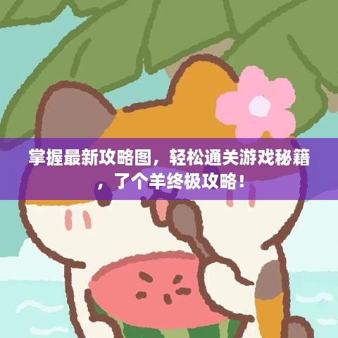 掌握最新攻略圖，輕松通關(guān)游戲秘籍，了個(gè)羊終極攻略！
