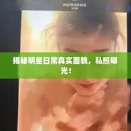 揭秘明星日常真實面貌，私照曝光！