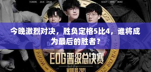 今晚激烈對決，勝負定格5比4，誰將成為最后的勝者？