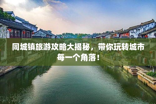 同城鎮(zhèn)旅游攻略大揭秘，帶你玩轉(zhuǎn)城市每一個(gè)角落！