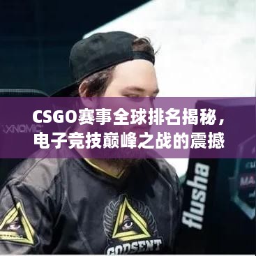 CSGO賽事全球排名揭秘，電子競技巔峰之戰(zhàn)的震撼力量！