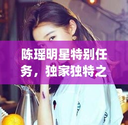 陳瑤明星特別任務(wù)，獨(dú)家獨(dú)特之旅揭秘！
