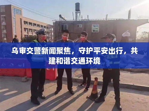 烏審交警新聞聚焦，守護(hù)平安出行，共建和諧交通環(huán)境