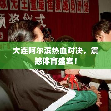 大連阿爾濱熱血對決，震撼體育盛宴！