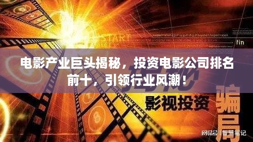 電影產(chǎn)業(yè)巨頭揭秘，投資電影公司排名前十，引領(lǐng)行業(yè)風(fēng)潮！