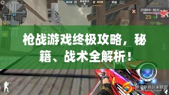 槍?xiě)?zhàn)游戲終極攻略，秘籍、戰(zhàn)術(shù)全解析！