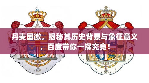 丹麥國徽，揭秘其歷史背景與象征意義，百度帶你一探究竟！
