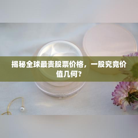 揭秘全球最貴股票價格，一股究竟價值幾何？