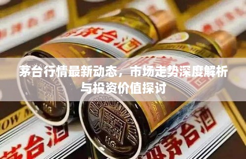 茅臺(tái)行情最新動(dòng)態(tài)，市場走勢深度解析與投資價(jià)值探討