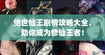 絕世仙王劇情攻略大全，助你成為修仙王者！