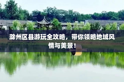 滁州區(qū)縣游玩全攻略，帶你領(lǐng)略地域風(fēng)情與美景！