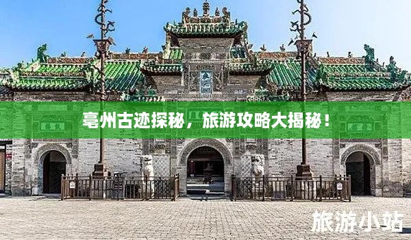 亳州古跡探秘，旅游攻略大揭秘！