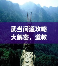 武當問道攻略大解密，道教圣地全面探索指南