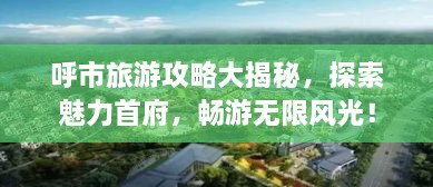 呼市旅游攻略大揭秘，探索魅力首府，暢游無限風(fēng)光！