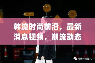 韓流時尚前沿，最新消息視頻，潮流動態(tài)一網(wǎng)打盡