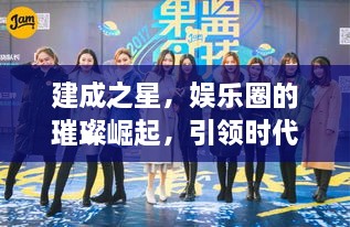 建成之星，娛樂圈的璀璨崛起，引領(lǐng)時代風(fēng)尚