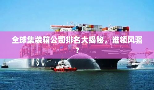 全球集裝箱公司排名大揭秘，誰領(lǐng)風(fēng)騷？