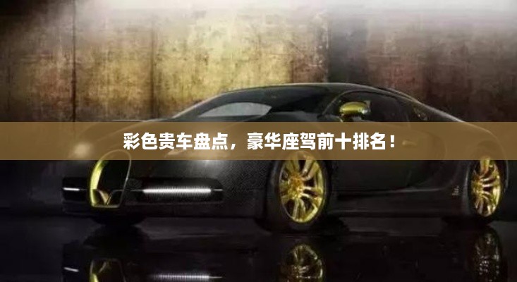 彩色貴車盤點，豪華座駕前十排名！