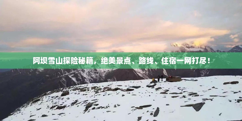 阿壩雪山探險(xiǎn)秘籍，絕美景點(diǎn)、路線、住宿一網(wǎng)打盡！