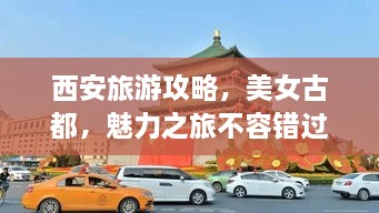 西安旅游攻略，美女古都，魅力之旅不容錯過！