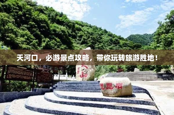天河口，必游景點(diǎn)攻略，帶你玩轉(zhuǎn)旅游勝地！
