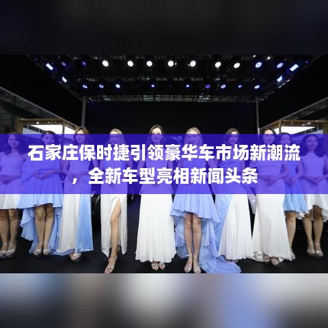 石家莊保時(shí)捷引領(lǐng)豪華車市場新潮流，全新車型亮相新聞?lì)^條