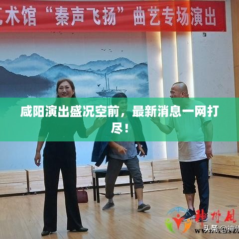 咸陽(yáng)演出盛況空前，最新消息一網(wǎng)打盡！