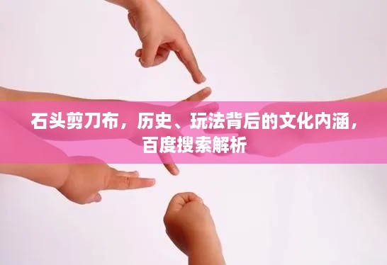 石頭剪刀布，歷史、玩法背后的文化內(nèi)涵，百度搜索解析