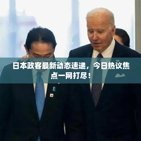 日本政客最新動態(tài)速遞，今日熱議焦點一網(wǎng)打盡！